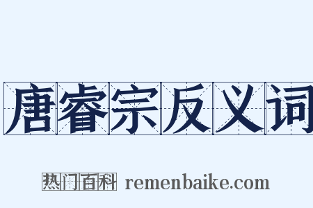 唐睿宗反义词是什么意思的图片